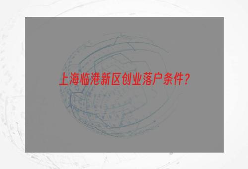 上海临港新区创业落户条件？