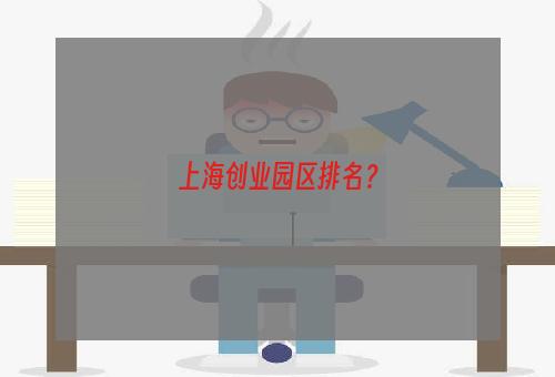 上海创业园区排名？