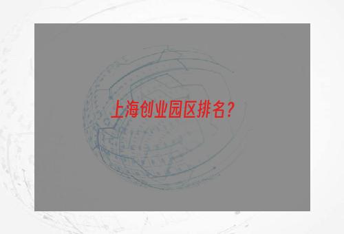 上海创业园区排名？