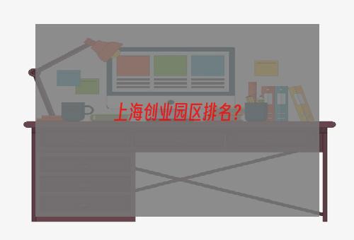 上海创业园区排名？