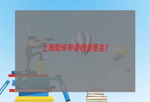 上海如何申请创业基金？