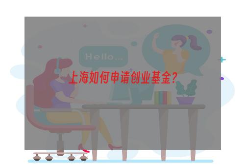 上海如何申请创业基金？