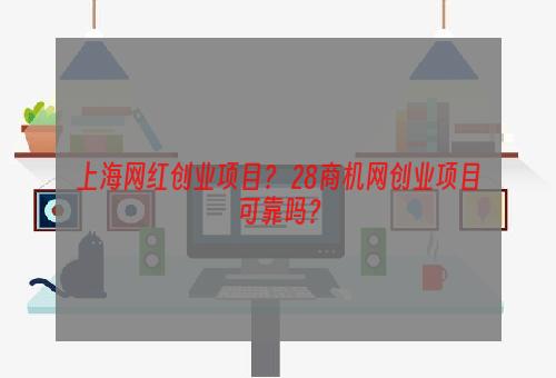 上海网红创业项目？ 28商机网创业项目可靠吗？