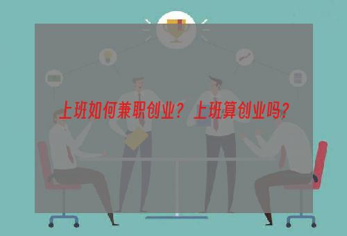 上班如何兼职创业？ 上班算创业吗？