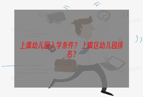 上虞幼儿园入学条件？ 上虞区幼儿园排名？