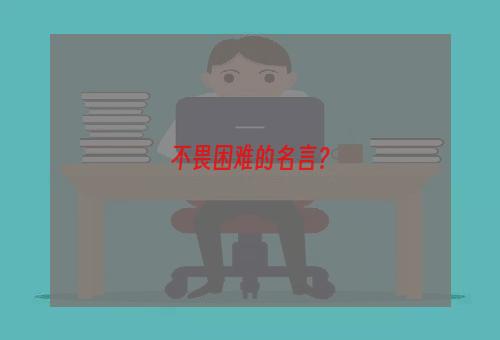 不畏困难的名言？