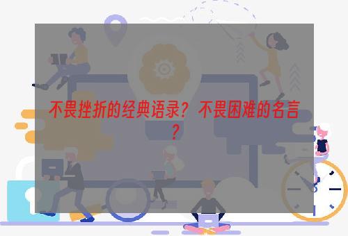 不畏挫折的经典语录？ 不畏困难的名言？