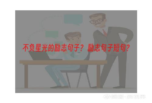 不负星光的励志句子？ 励志句子短句？