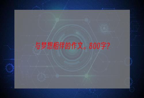 与梦想相伴的作文。800字？