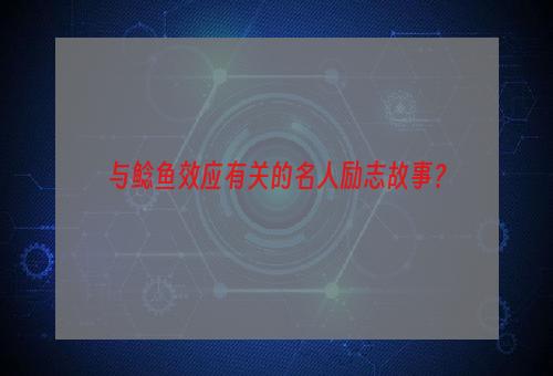 与鲶鱼效应有关的名人励志故事？