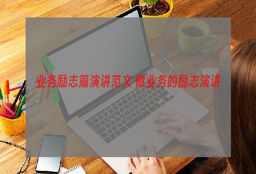 业务励志篇演讲范文 做业务的励志演讲