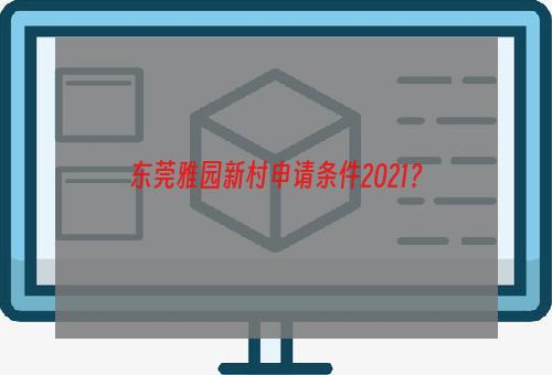东莞雅园新村申请条件2021？