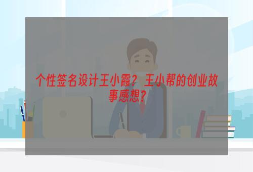 个性签名设计王小霞？ 王小帮的创业故事感想？