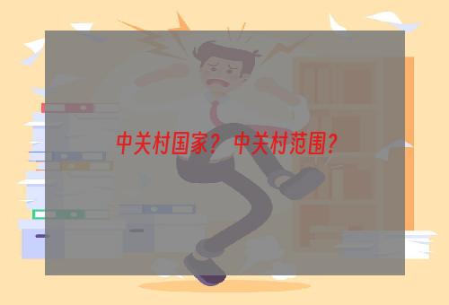 中关村国家？ 中关村范围？