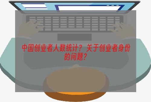 中国创业者人数统计？ 关于创业者身份的问题？