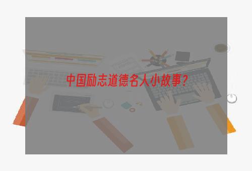 中国励志道德名人小故事？