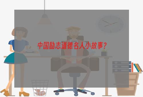 中国励志道德名人小故事？