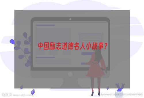 中国励志道德名人小故事？