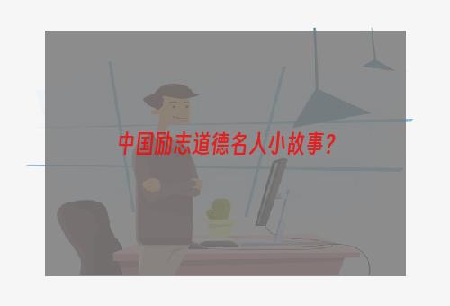 中国励志道德名人小故事？