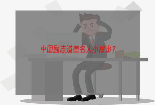 中国励志道德名人小故事？