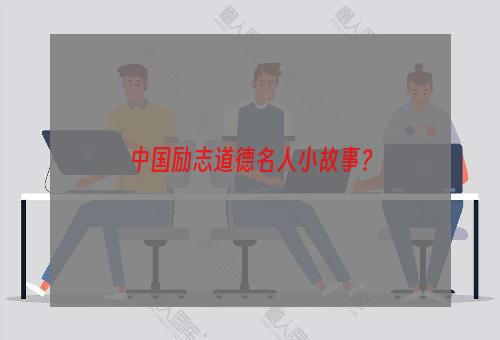 中国励志道德名人小故事？