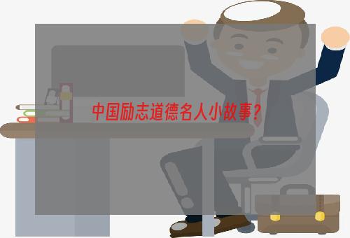 中国励志道德名人小故事？