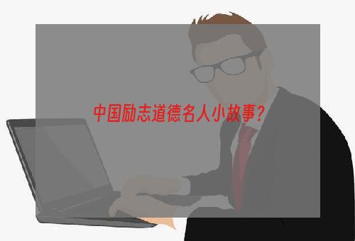 中国励志道德名人小故事？