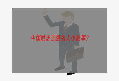 中国励志道德名人小故事？