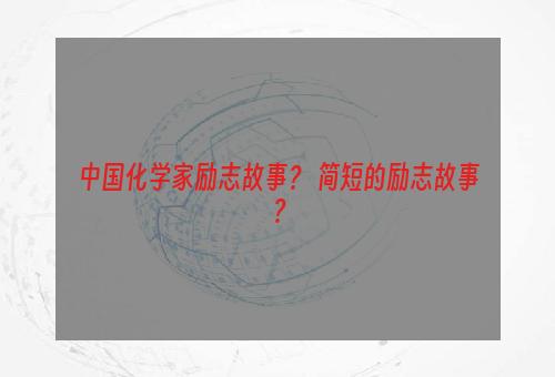 中国化学家励志故事？ 简短的励志故事？