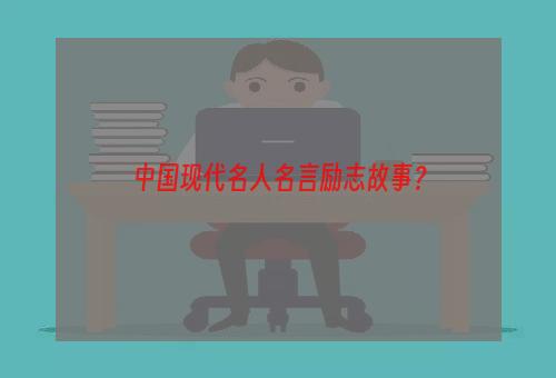 中国现代名人名言励志故事？