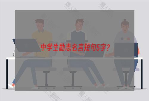 中学生励志名言短句5字？