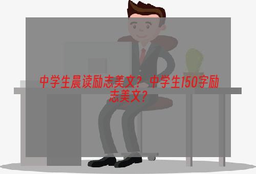 中学生晨读励志美文？ 中学生150字励志美文？