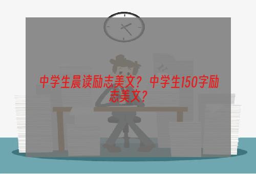 中学生晨读励志美文？ 中学生150字励志美文？