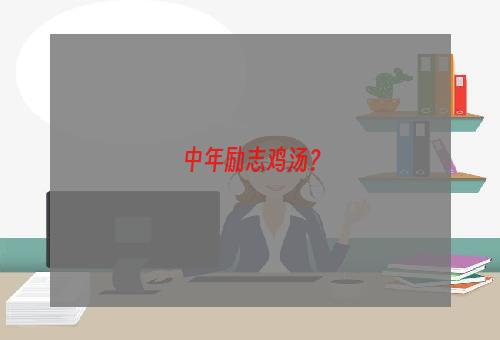 中年励志鸡汤？