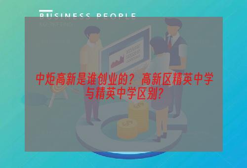 中炬高新是谁创业的？ 高新区精英中学与精英中学区别？