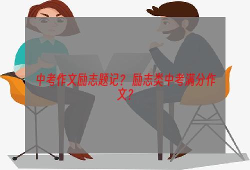 中考作文励志题记？ 励志类中考满分作文？