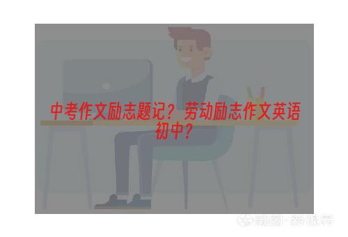 中考作文励志题记？ 劳动励志作文英语初中？