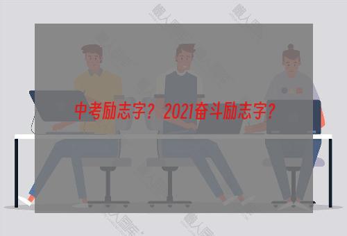 中考励志字？ 2021奋斗励志字？