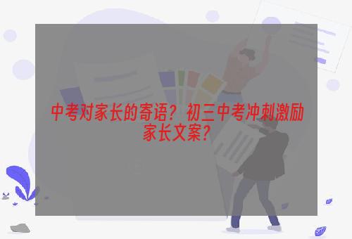 中考对家长的寄语？ 初三中考冲刺激励家长文案？