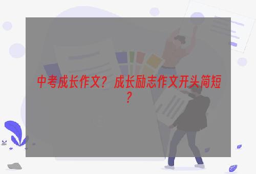 中考成长作文？ 成长励志作文开头简短？