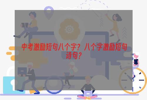 中考激励短句八个字？ 八个字激励短句诗句？