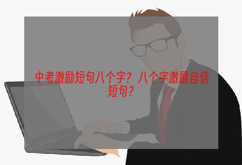 中考激励短句八个字？ 八个字激励自信短句？