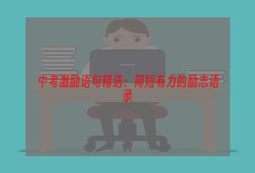 中考激励语句精选：简短有力的励志语录