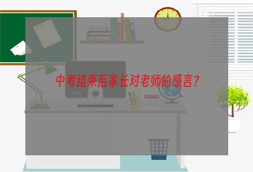 中考结束后家长对老师的感言？