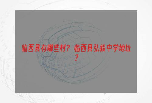 临西县有哪些村？ 临西县弘毅中学地址？