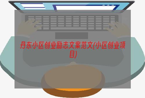 丹东小区创业励志文案范文(小区创业项目)