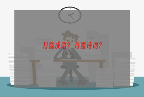 丹露成语？ 丹露诗词？