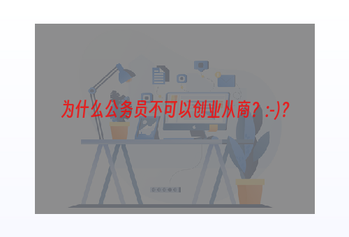 为什么公务员不可以创业从商？:-)？