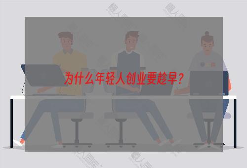 为什么年轻人创业要趁早？