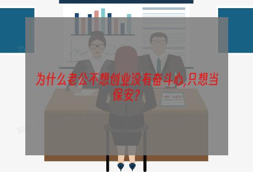 为什么老公不想创业没有奋斗心,只想当保安？